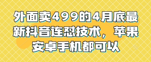 外面卖499的4月底最新抖音连怼技术，苹果安卓手机都可以-云创项目库