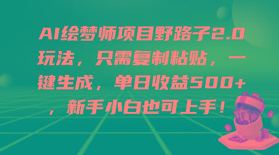 (9876期)AI绘梦师项目野路子2.0玩法，只需复制粘贴，一键生成，单日收益500+，新…-云创项目库