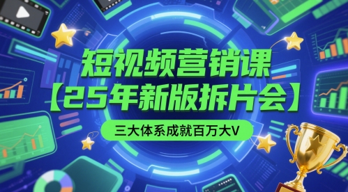 短视频营销课【25年新版拆片会】三大体系成就百万大V，包含正课、拆片会、手把手教学直播课等-云创项目库