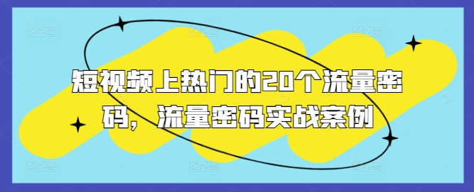 短视频上热门的20个流量密码，流量密码实战案例-云创项目库