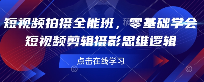短视频拍摄全能班，零基础学会短视频剪辑摄影思维逻辑-云创项目库