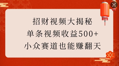 招财视频大揭秘：单条视频收益500+，小众赛道也能挣翻天!-云创项目库