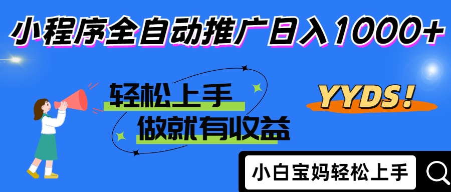2025年最新风口，小程序自动推广，，稳定日入1000+，小白轻松上手-云创项目库