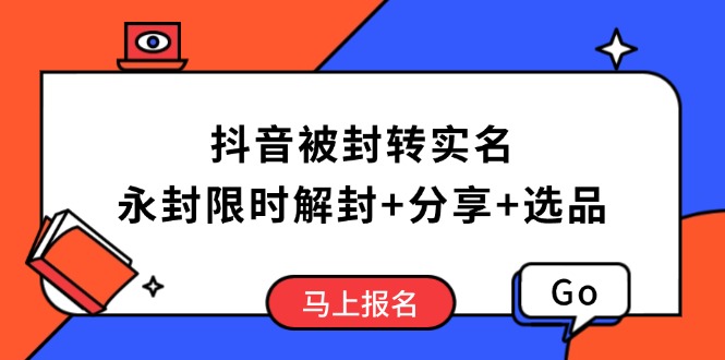 抖音被封转实名攻略，永久封禁也能限时解封，分享解封后高效选品技巧-云创项目库