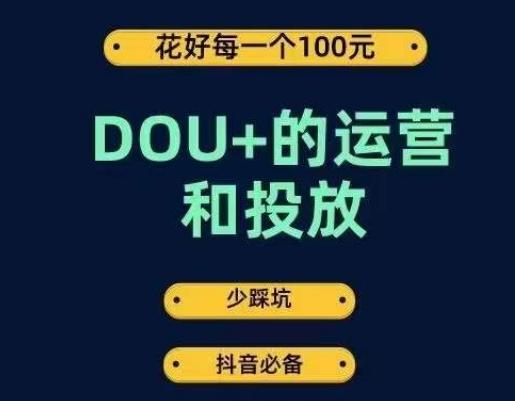 DOU+的运营和投放，花1条DOU+的钱，成为DOU+的投放高手，少走弯路不采坑-云创项目库