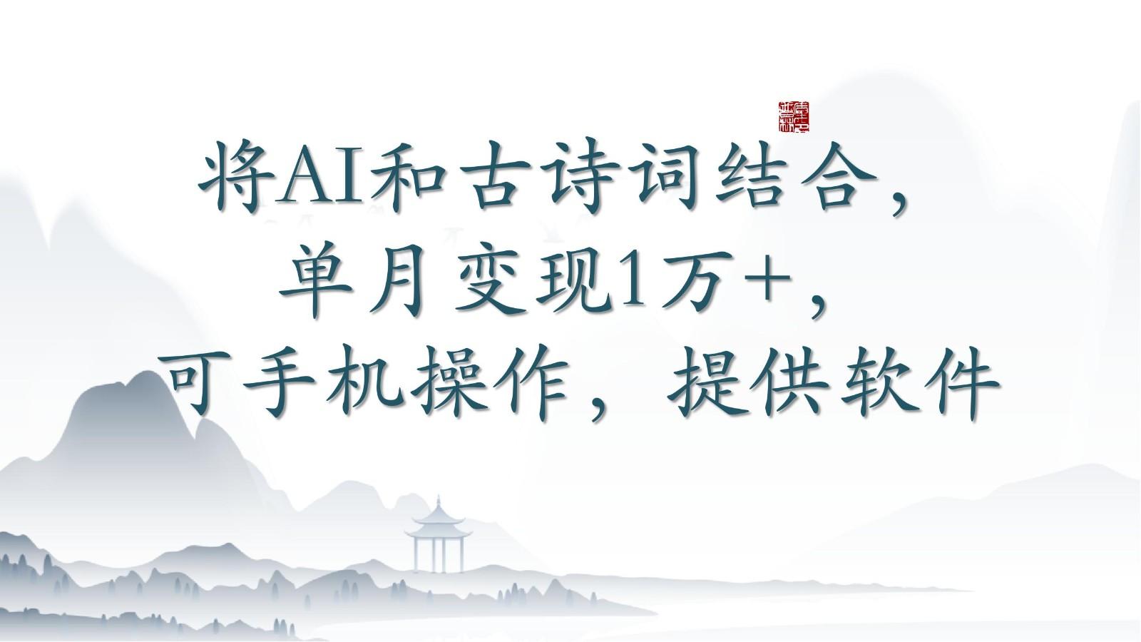 将AI和古诗词结合，单月变现1万+，可手机操作，附送软件-云创项目库