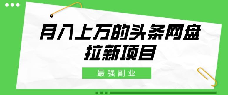 最强副业，月入上万的头条网盘拉新项目，小白新手轻松上手-云创项目库