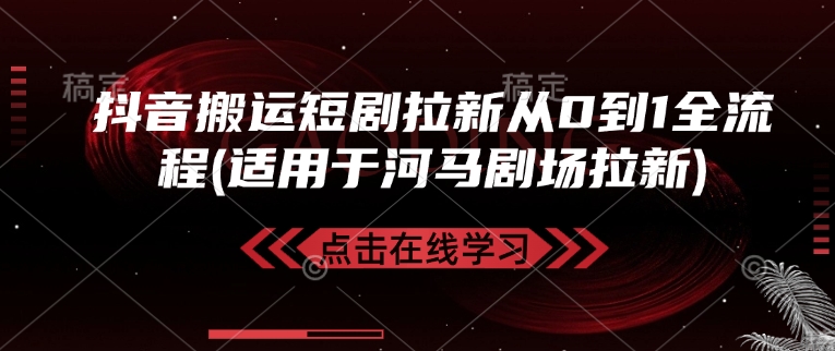 抖音搬运短剧拉新从0到1全流程(适用于河马剧场拉新)-云创项目库
