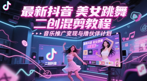 最新抖音美女跳舞二创混剪教程，流量高，音乐推广变现与撸伙伴计划-云创项目库