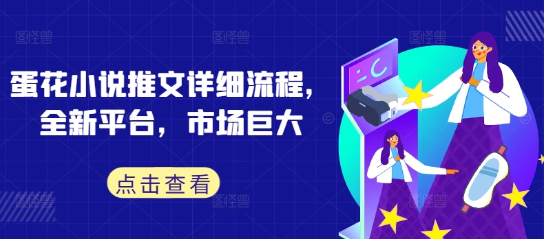 蛋花小说推文详细流程，全新平台，市场巨大-云创项目库