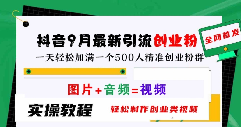 抖音9月最新引流创业粉，轻松制作创业类视频，一天轻松加满一个500人精准创业粉群【揭秘】-云创项目库