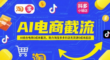 AI电商截流项目，AI结合电商0成本截流，助力淘宝多多抖店无货源0成本起店-云创项目库