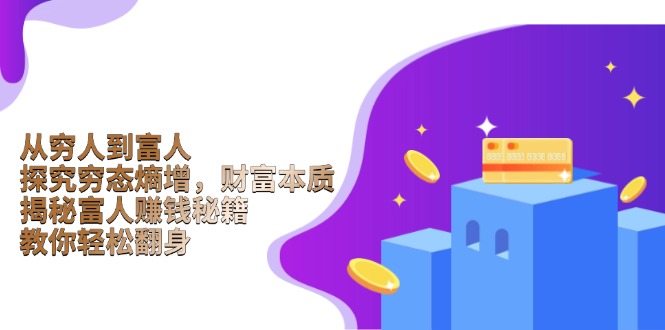 从穷人到富人：探究穷态熵增，财富本质，揭秘富人赚钱秘籍，教你轻松翻身-云创项目库