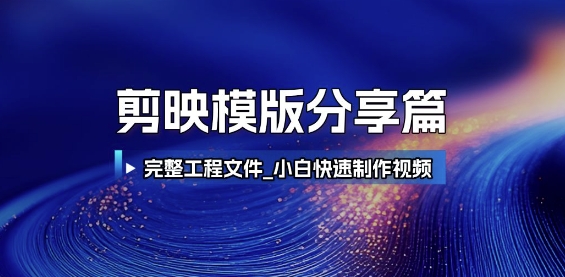 剪映模版分享篇_完整工程文件，小白快速制作高端视频-云创项目库