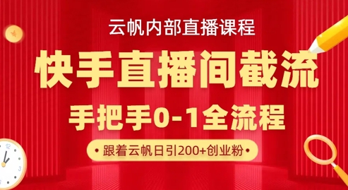 云帆内部直播课·快手直播间截流玩法，日引100+创业粉-云创项目库