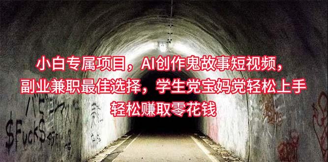 小白专属，AI创作灵异故事短视频，副业兼职最佳选择，学生党宝妈党轻松…-云创项目库