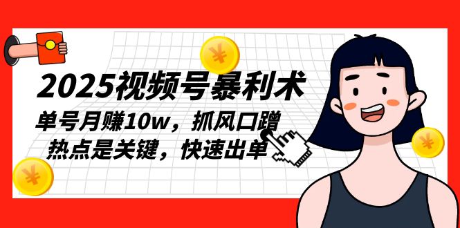 2025视频号暴利术，单号月赚10w，抓风口蹭热点是关键，快速出单-云创项目库