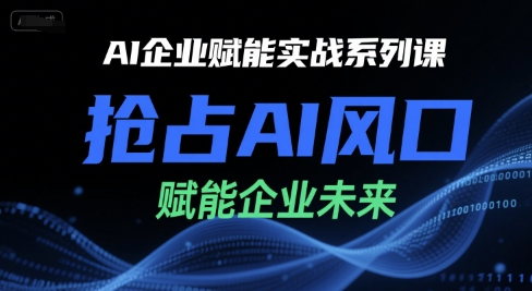 AI企业赋能实战系列课，抢占AI风口，赋能企业未来-云创项目库