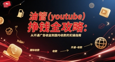 油管(youtube)挣钱全攻略：从开通广告收益到国内收款的实操指南-云创项目库