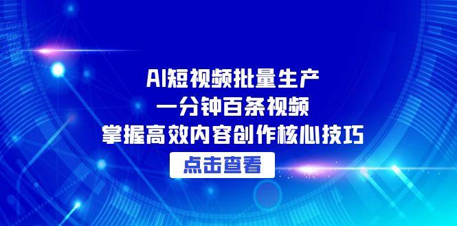 AI短视频批量生产：一分钟百条视频，掌握高效内容创作核心技巧-云创项目库