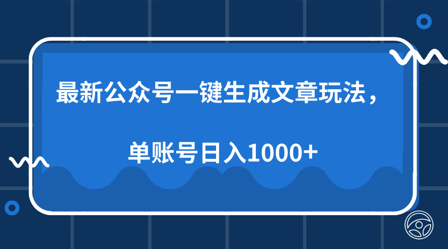 最新公众号AI一键生成文章玩法，单帐号日入1000+-云创项目库