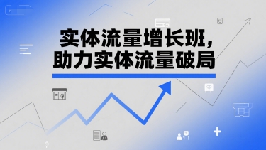 实体流量增长班，助力实体流量破局-云创项目库