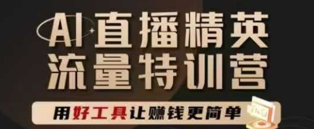 AI直播精英官方特训营，直播底层逻辑和ai实操技巧，用好工具让挣米更简单-云创项目库