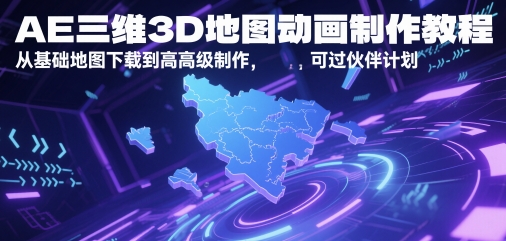 AE三维3D地图动画制作教程，从基础地图下载到高级制作，可过伙伴计划-云创项目库