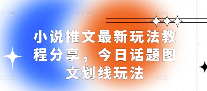 小说推文最新玩法教程分享，今日话题图文划线玩法-云创项目库