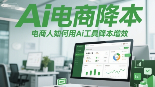 Ai电商降本增效线上课，电商人如何用Ai工具降本增效-云创项目库