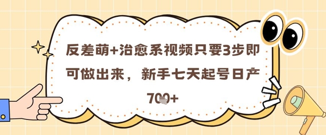 反差萌+治愈系视频只要3步即可做出来，新手七天起号日产7张-云创项目库