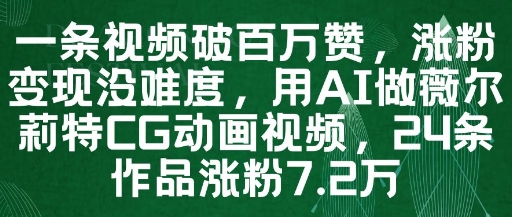 一条视频破百万赞，涨粉变现没难度，用AI做薇尔莉特CG动画视频，24条作品涨粉7.2W-云创项目库