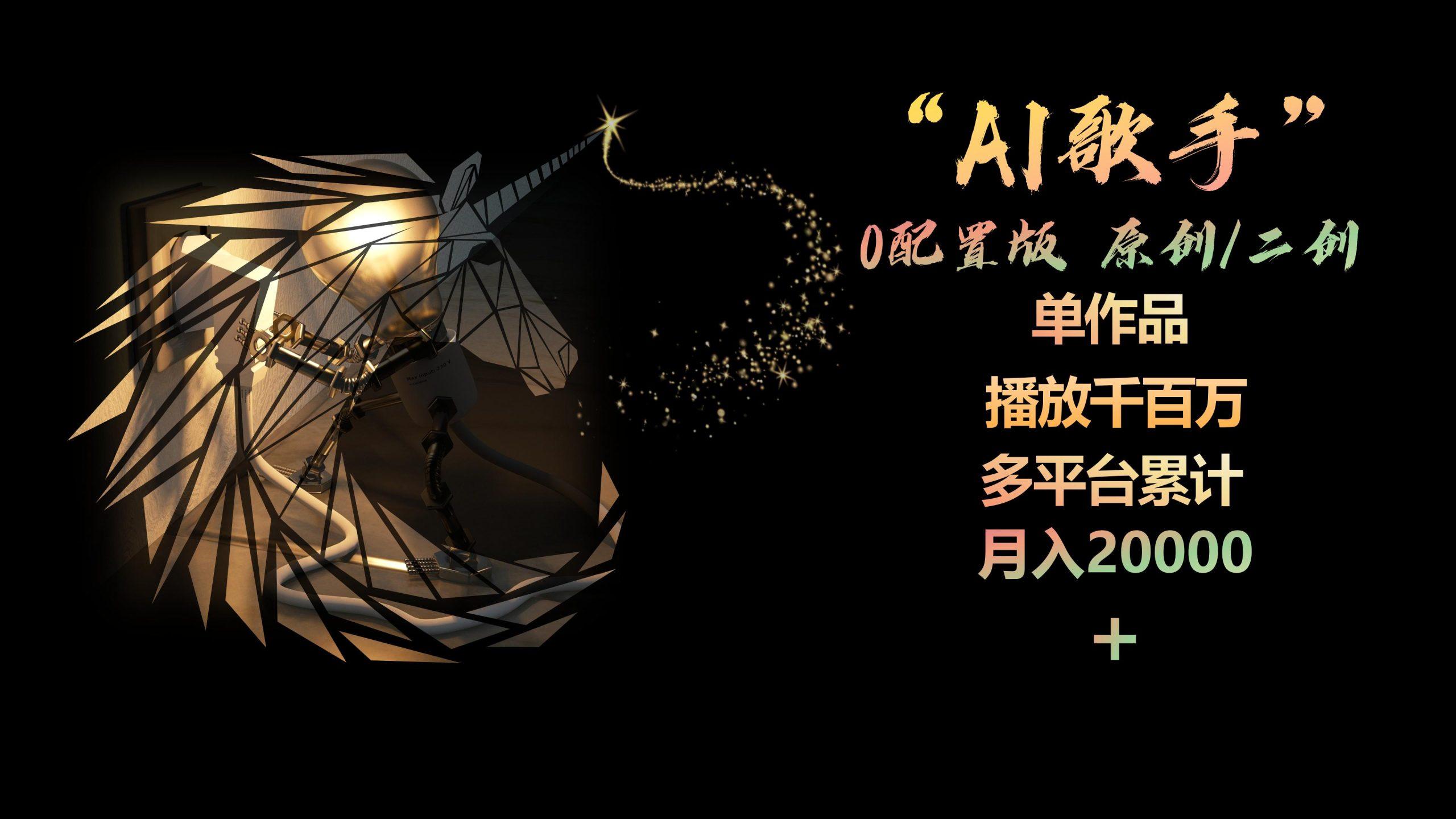 AI歌手，0配置版，原创/二创，单作品播放千百万，多平台累计，月入20000+-云创项目库