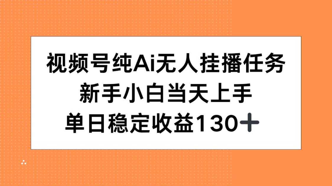 视频号纯AI无人挂播任务，新手小白当天上手，单日稳定收益130+-云创项目库