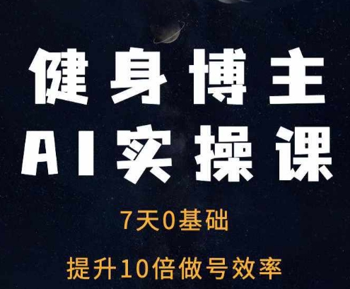 健身博主AI实操课——7天从0到1提升10倍做号效率-云创项目库
