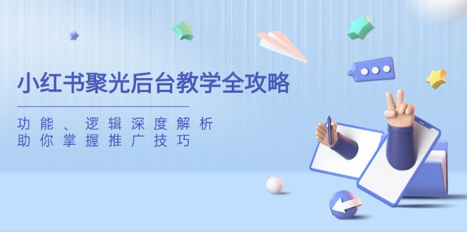 小红书聚光后台教学全攻略，功能、逻辑深度解析，助你掌握推广技巧-云创项目库