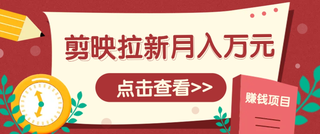 剪映拉新推广项目，5个粉丝就能操作，月入1w+超详细攻略！【附入口】-云创项目库