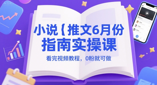 小说推文6月份指南实操课，看完视频教程，0粉就可做-云创项目库