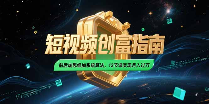 2025短视频创富指南，前后端思维加系统算法，12节课实现月入过万-云创项目库