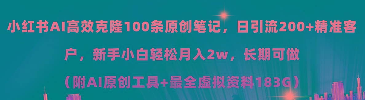 小红书AI高效克隆100原创爆款笔记，日引流200+，轻松月入2w+，长期可做…-云创项目库