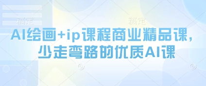 AI绘画+ip课程商业精品课，少走弯路的优质AI课-云创项目库