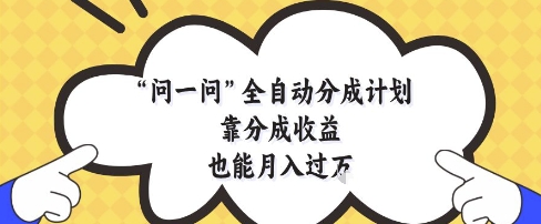 问一问全自动分成计划，靠分成收益也能月入过1W【揭秘】-云创项目库