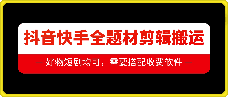 抖音快手全题材剪辑搬运技术，适合好物、短剧等-云创项目库