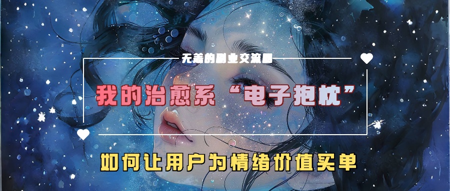 我的治愈系“电子抱枕”，如何让用户为情绪价值买单【揭秘】-云创项目库