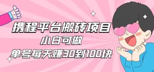 携程旅游搬砖新玩法，日入100+小白可直接上手-云创项目库