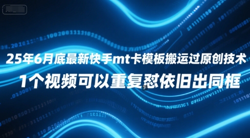 25年6月底最新快手mt卡模板搬运过原创技术，1个视频可以重复怼依旧出同框-云创项目库