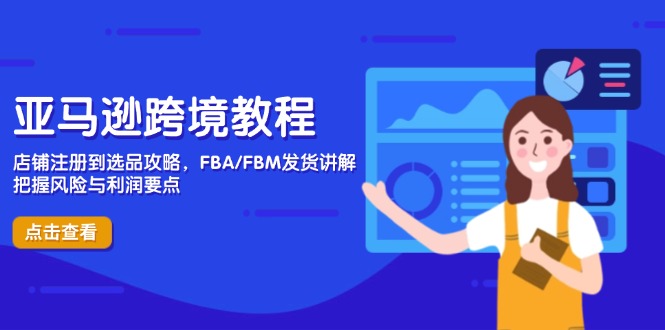 亚马逊跨境教程，店铺注册到选品攻略，FBA/FBM发货讲解，把握风险与利润-云创项目库