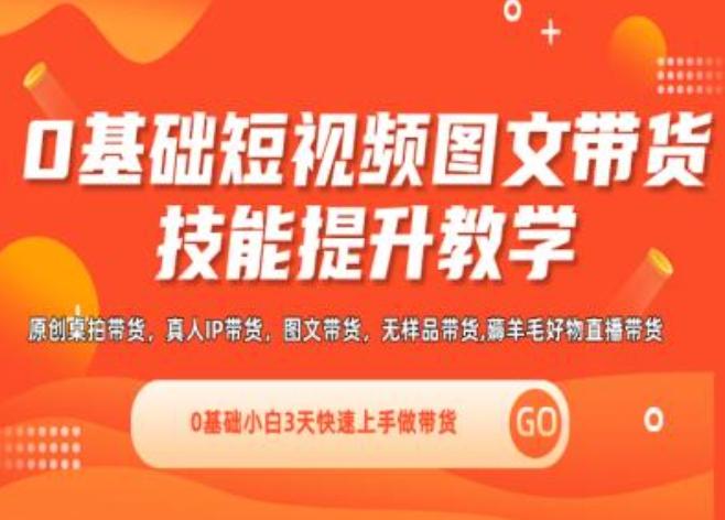 0基础短视频图文带货实操技能提升教学(直播课+视频课),0基础小白3天快速上手做带货-云创项目库