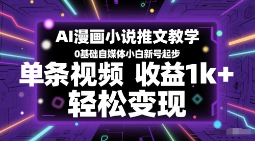 AI漫画小说推文教学，0基础自媒体小白新号起步，单条视频收益1k+，轻松变现-云创项目库