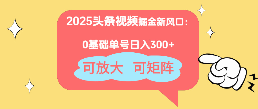 2025头条视频掘金新风口：0基础日入300+，可放大，可矩阵-云创项目库